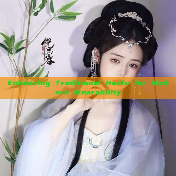 Enhancing Traditional Hanfu for Modern Wearability Enhancing Traditional Hanfu for Modern Wearability