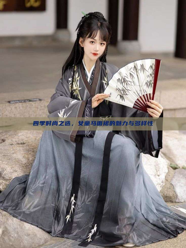 四季时尚之选,女童马面裙的魅力与多样性 四季时尚之选,女童马面裙的魅力与多样性