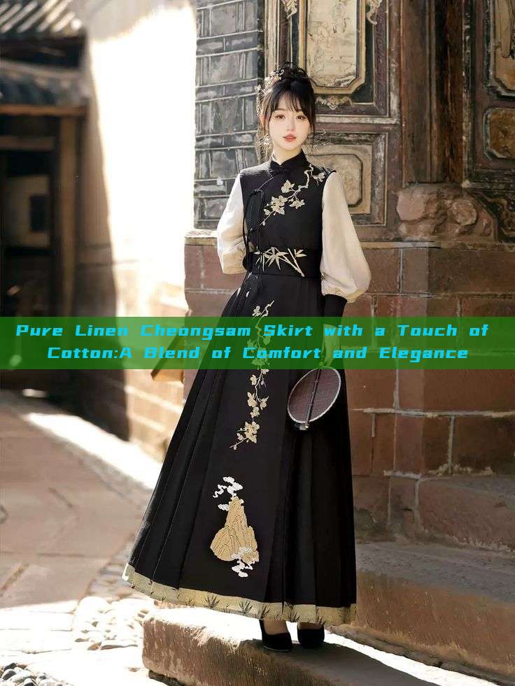 Pure Linen Cheongsam Skirt with a Touch of Cotton:A Blend of Comfort and Elegance Pure Linen Cheongsam Skirt with a Touch of Cotton:A Blend of Comfort and Elegance
