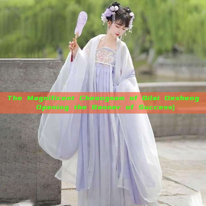 The Magnificent Cheongsam of Qilai Desheng Opening the Banner of Success) The Magnificent Cheongsam of Qilai Desheng Opening the Banner of Success)