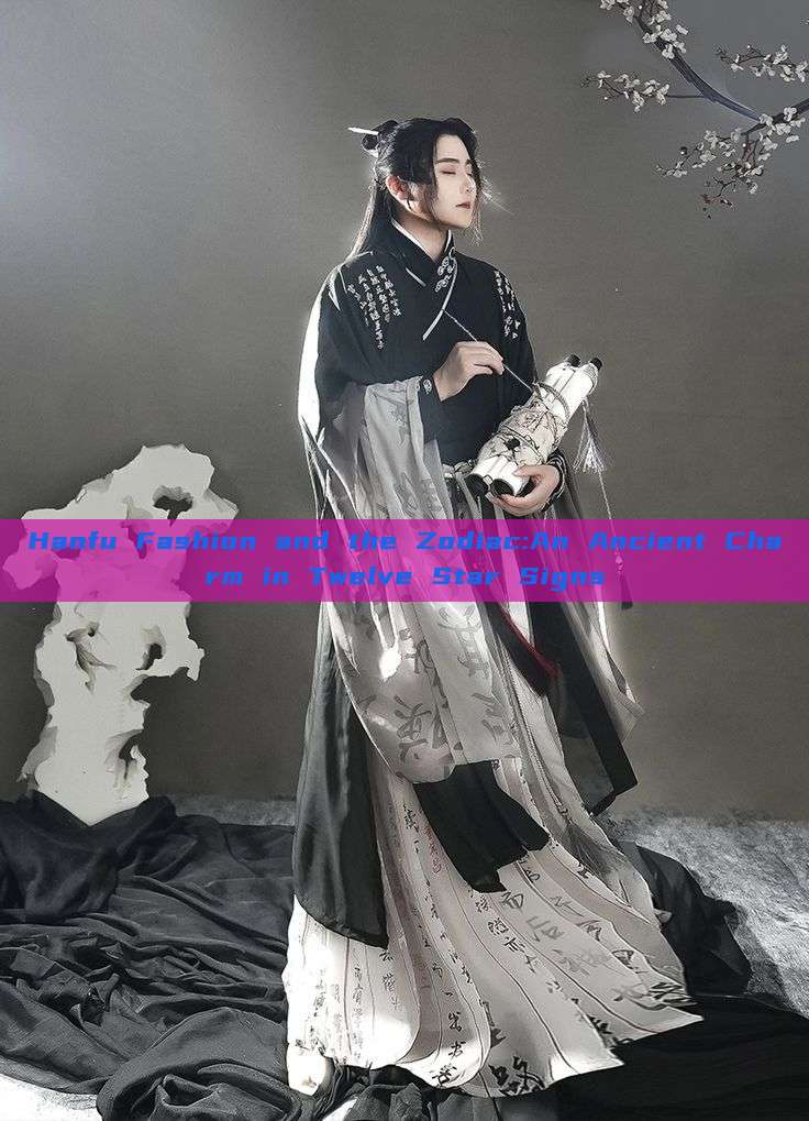 Hanfu Fashion and the Zodiac:An Ancient Charm in Twelve Star Signs Hanfu Fashion and the Zodiac:An Ancient Charm in Twelve Star Signs
