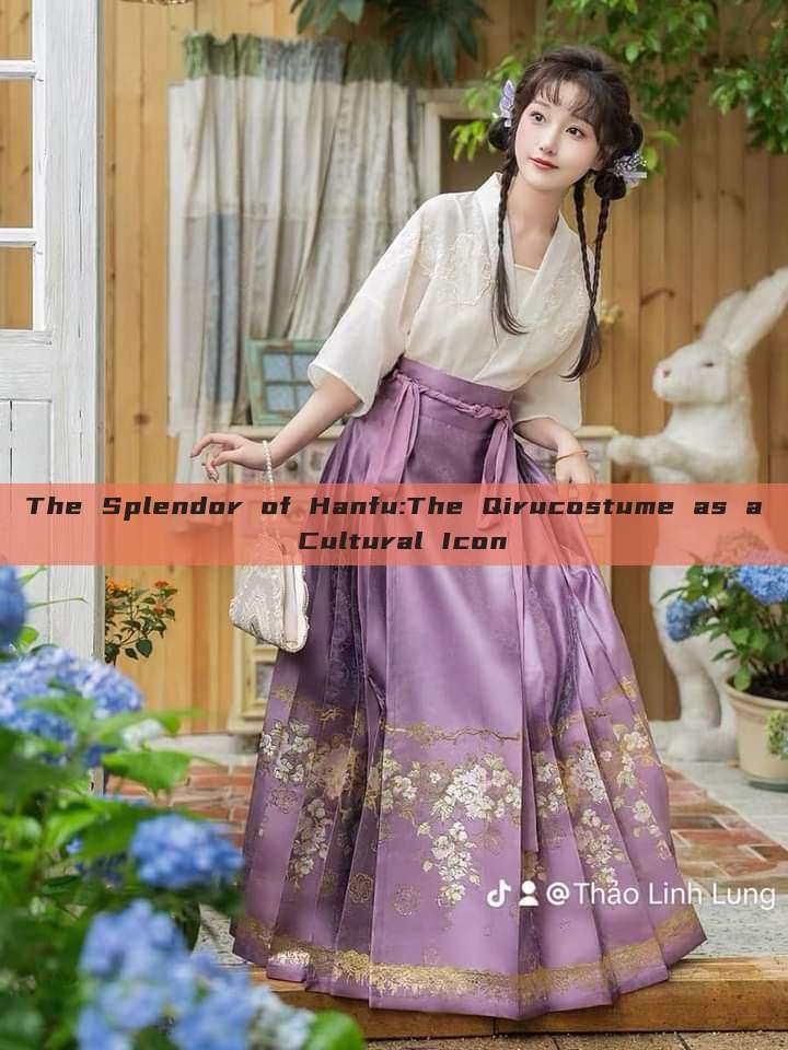 The Splendor of Hanfu:The Qirucostume as a Cultural Icon The Splendor of Hanfu:The Qirucostume as a Cultural Icon