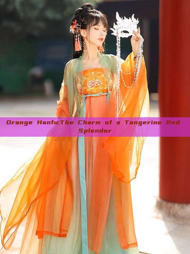 Orange Hanfu:The Charm of a Tangerine Red Splendor Orange Hanfu:The Charm of a Tangerine Red Splendor