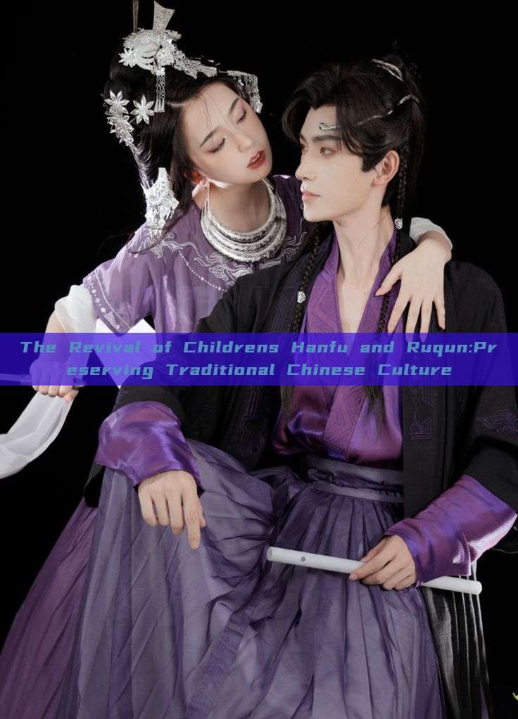 The Revival of Childrens Hanfu and Ruqun:Preserving Traditional Chinese Culture The Revival of Childrens Hanfu and Ruqun:Preserving Traditional Chinese Culture
