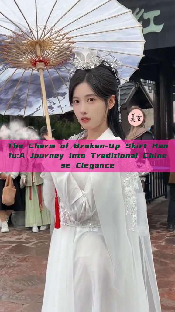 The Charm of Broken-Up Skirt Hanfu:A Journey into Traditional Chinese Elegance The Charm of Broken-Up Skirt Hanfu:A Journey into Traditional Chinese Elegance