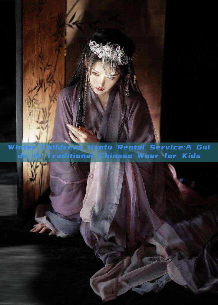 Winter Childrens Hanfu Rental Service:A Guide to Traditional Chinese Wear for Kids Winter Childrens Hanfu Rental Service:A Guide to Traditional Chinese Wear for Kids