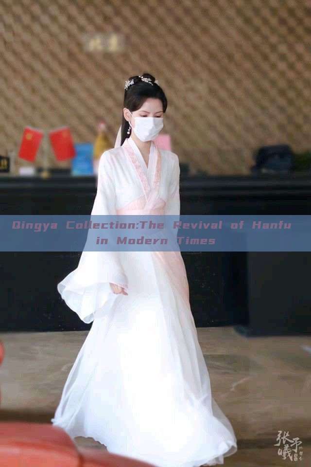 Qingya Collection:The Revival of Hanfu in Modern Times Qingya Collection:The Revival of Hanfu in Modern Times