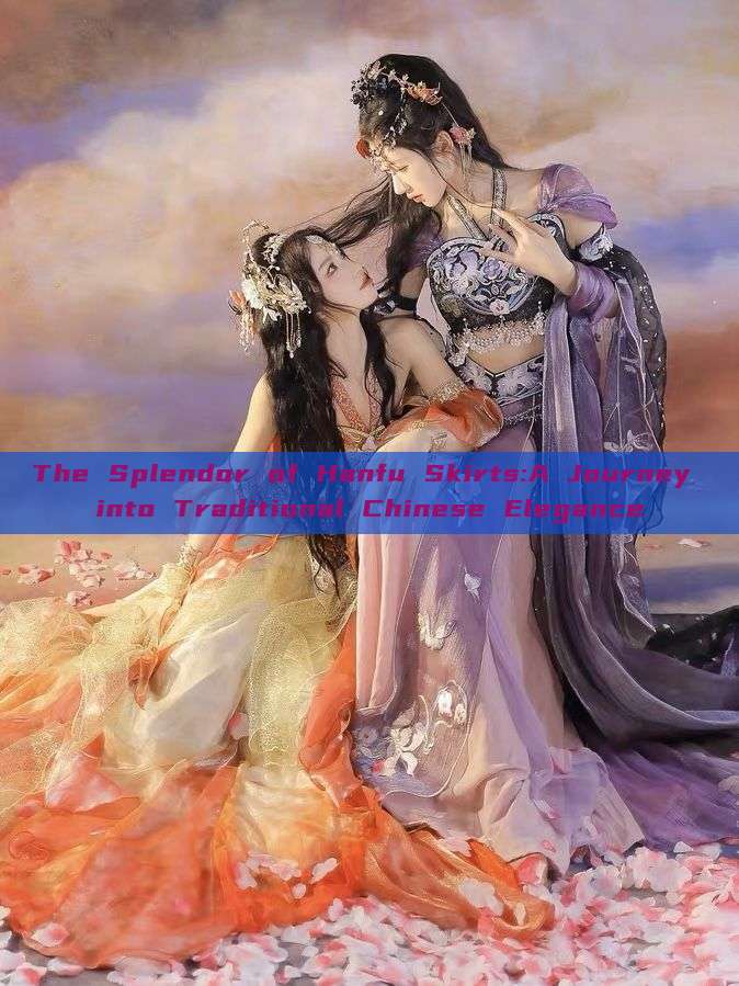 The Splendor of Hanfu Skirts:A Journey into Traditional Chinese Elegance The Splendor of Hanfu Skirts:A Journey into Traditional Chinese Elegance