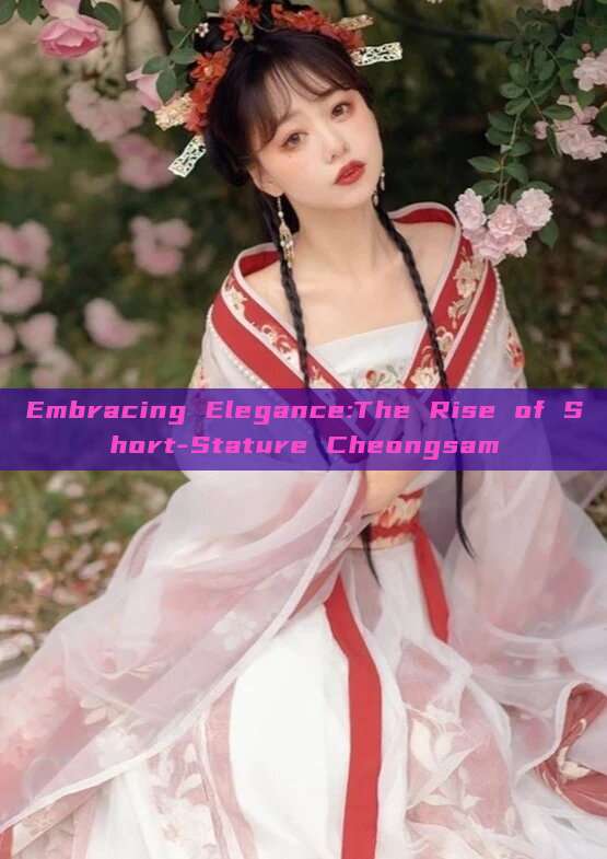 Embracing Elegance:The Rise of Short-Stature Cheongsam Embracing Elegance:The Rise of Short-Stature Cheongsam