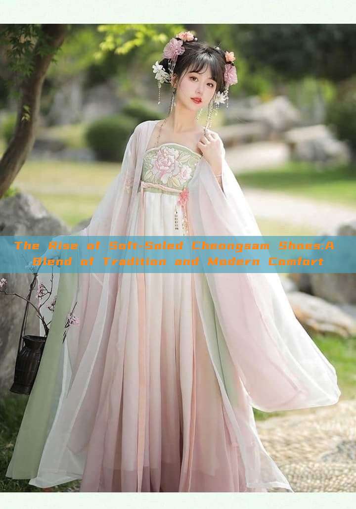 The Rise of Soft-Soled Cheongsam Shoes:A Blend of Tradition and Modern Comfort The Rise of Soft-Soled Cheongsam Shoes:A Blend of Tradition and Modern Comfort