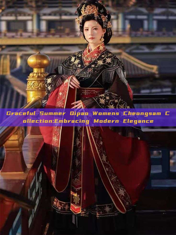 Graceful Summer Qipao Womens Cheongsam Collection:Embracing Modern Elegance Graceful Summer Qipao Womens Cheongsam Collection:Embracing Modern Elegance