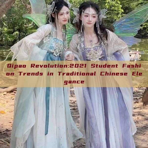 Qipao Revolution:2021 Student Fashion Trends in Traditional Chinese Elegance Qipao Revolution:2021 Student Fashion Trends in Traditional Chinese Elegance