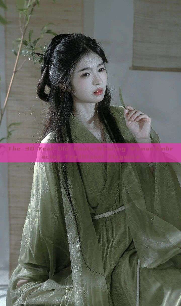 The 30-Year-Old Hanfu-Wearing Woman:Embracing Traditional Elegance The 30-Year-Old Hanfu-Wearing Woman:Embracing Traditional Elegance