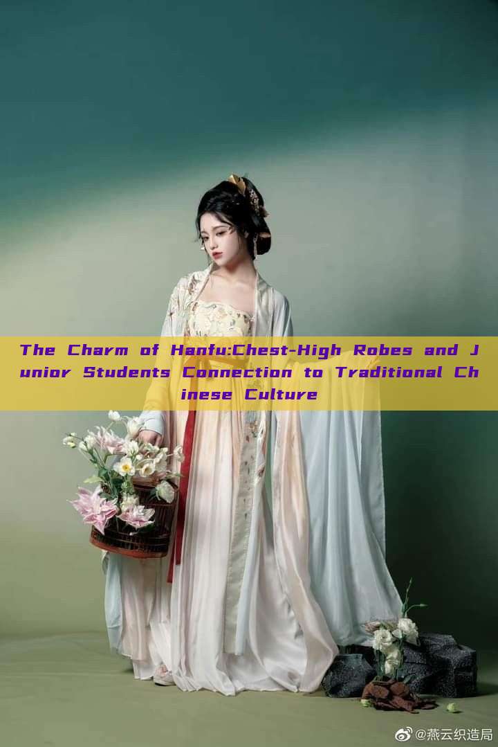 The Charm of Hanfu:Chest-High Robes and Junior Students Connection to Traditional Chinese Culture The Charm of Hanfu:Chest-High Robes and Junior Students Connection to Traditional Chinese Culture