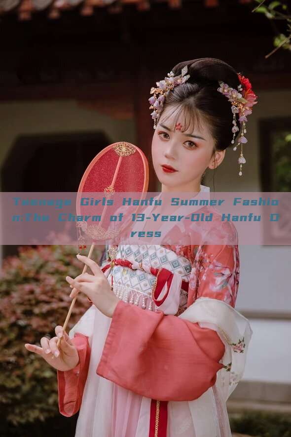 Teenage Girls Hanfu Summer Fashion:The Charm of 13-Year-Old Hanfu Dress Teenage Girls Hanfu Summer Fashion:The Charm of 13-Year-Old Hanfu Dress