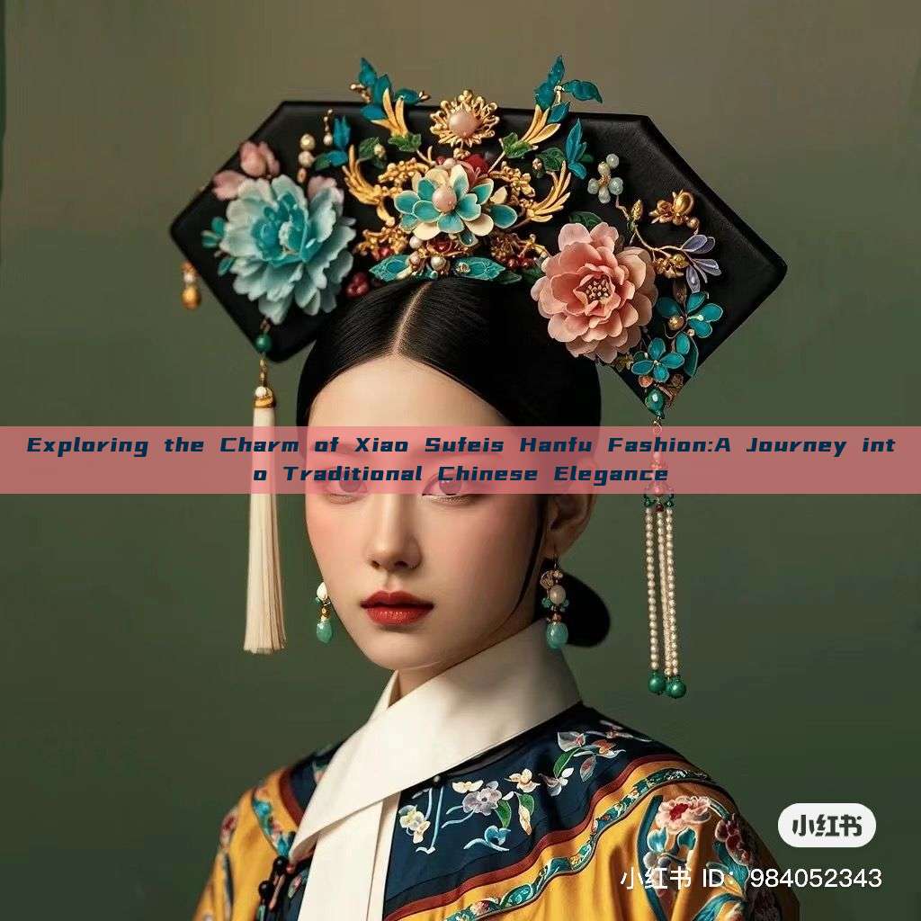 Exploring the Charm of Xiao Sufeis Hanfu Fashion:A Journey into Traditional Chinese Elegance