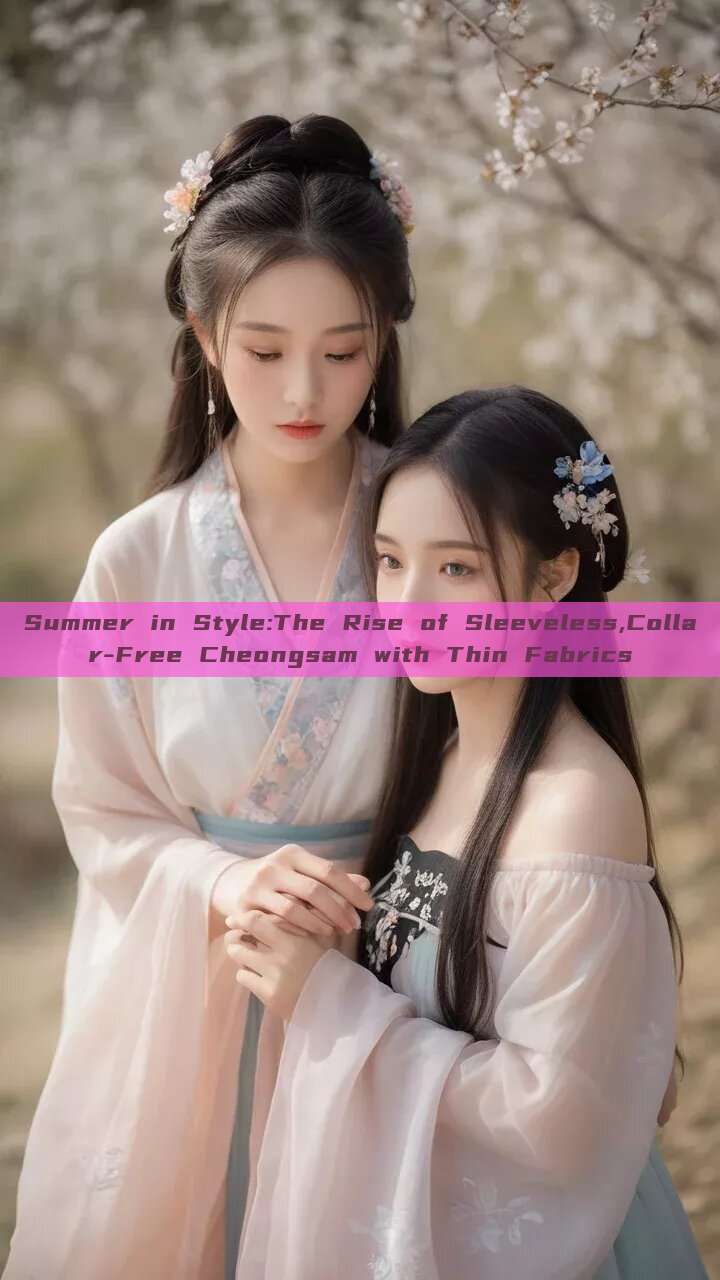 Summer in Style:The Rise of Sleeveless,Collar-Free Cheongsam with Thin Fabrics Summer in Style:The Rise of Sleeveless,Collar-Free Cheongsam with Thin Fabrics