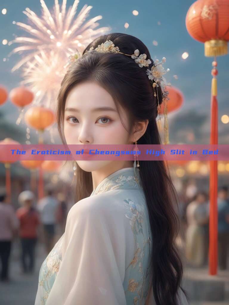 The Eroticism of Cheongsams High Slit in Bed The Eroticism of Cheongsams High Slit in Bed
