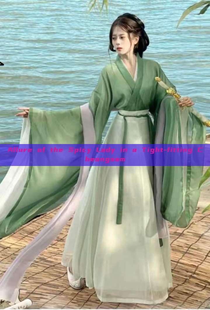 Allure of the Spicy Lady in a Tight-fitting Cheongsam