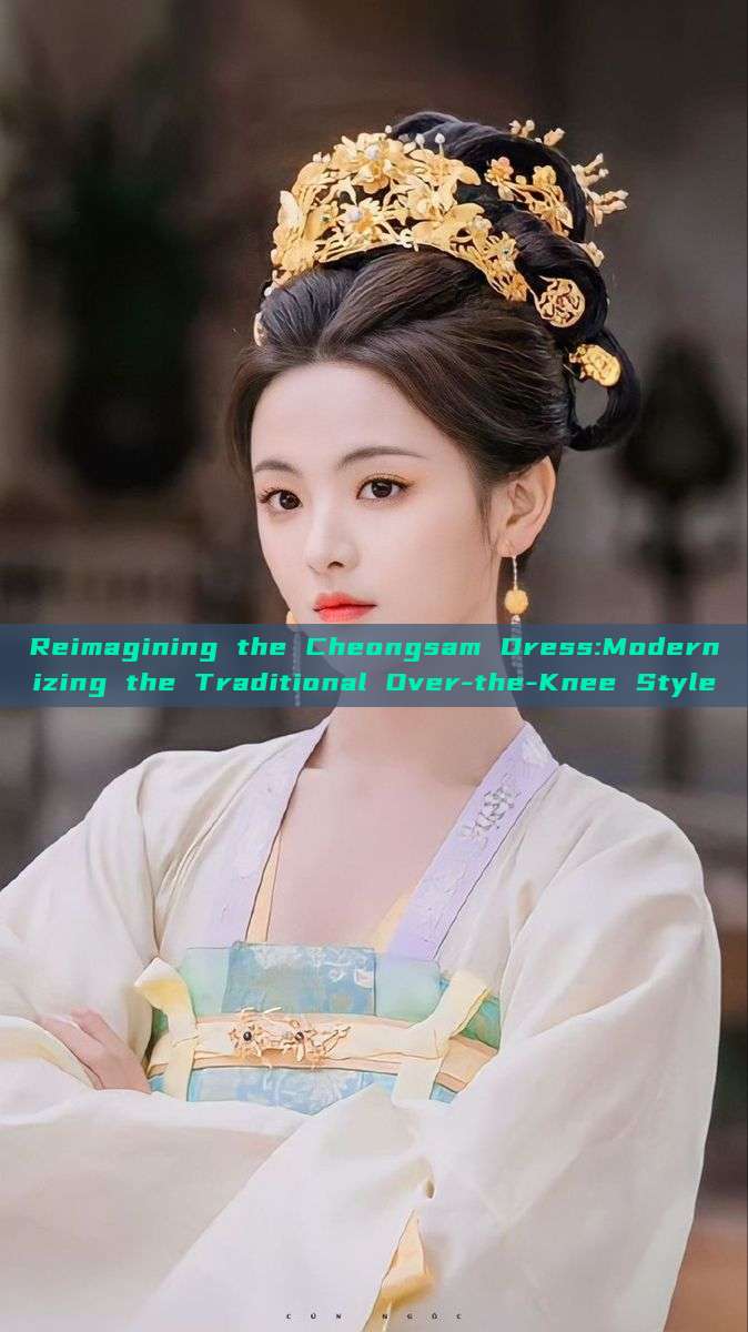 Reimagining the Cheongsam Dress:Modernizing the Traditional Over-the-Knee Style Reimagining the Cheongsam Dress:Modernizing the Traditional Over-the-Knee Style