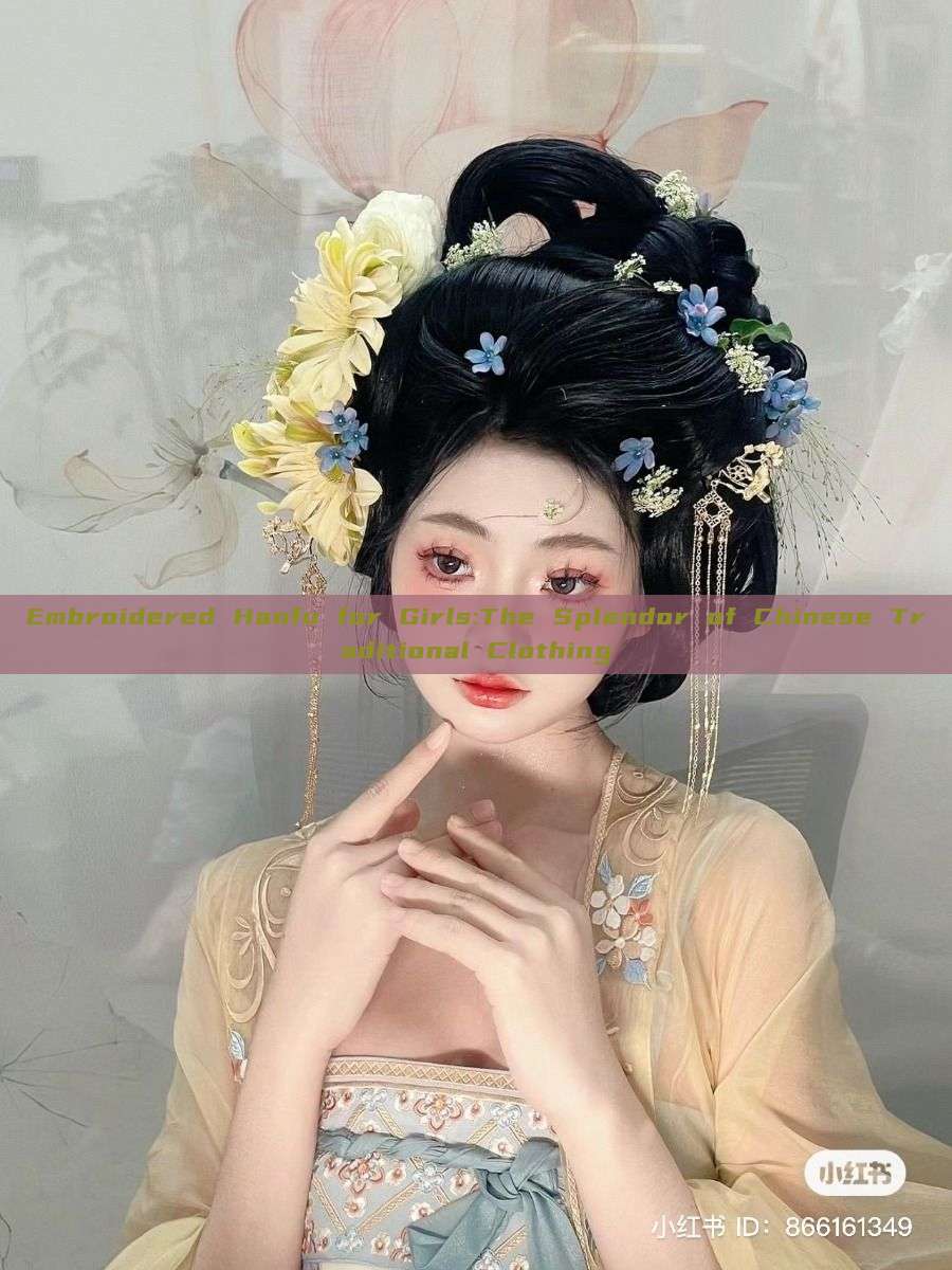 Embroidered Hanfu for Girls:The Splendor of Chinese Traditional Clothing Embroidered Hanfu for Girls:The Splendor of Chinese Traditional Clothing