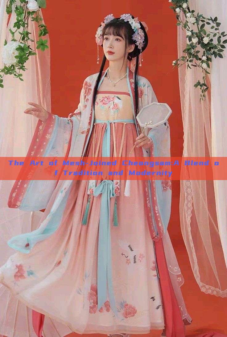 The Art of Mesh-Joined Cheongsam:A Blend of Tradition and Modernity The Art of Mesh-Joined Cheongsam:A Blend of Tradition and Modernity