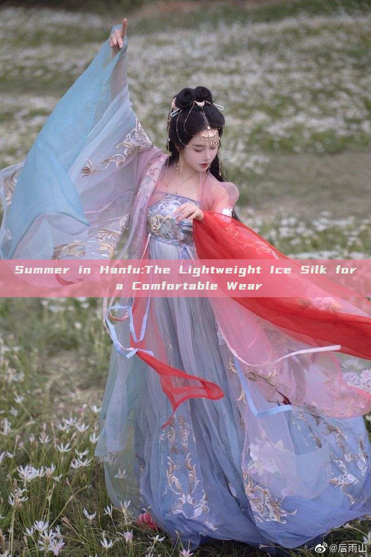 Summer in Hanfu:The Lightweight Ice Silk for a Comfortable Wear Summer in Hanfu:The Lightweight Ice Silk for a Comfortable Wear