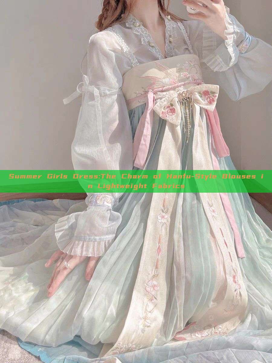Summer Girls Dress:The Charm of Hanfu-Style Blouses in Lightweight Fabrics Summer Girls Dress:The Charm of Hanfu-Style Blouses in Lightweight Fabrics