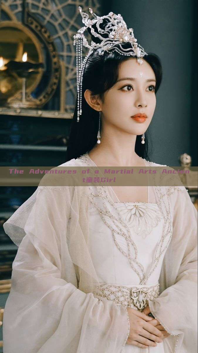 The Adventures of a Martial Arts Ancient童装Girl The Adventures of a Martial Arts Ancient童装Girl