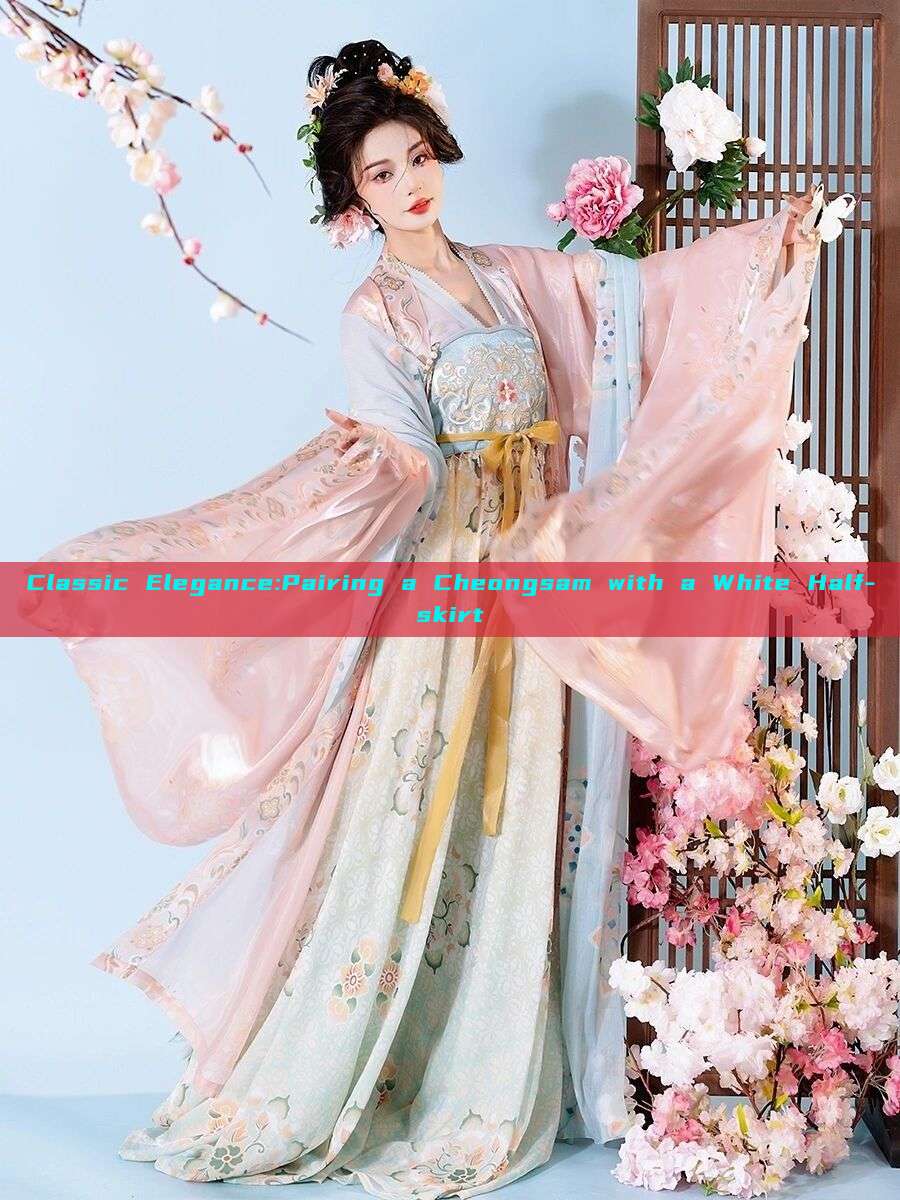 Classic Elegance:Pairing a Cheongsam with a White Half-skirt Classic Elegance:Pairing a Cheongsam with a White Half-skirt