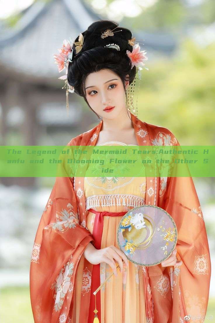 The Legend of the Mermaid Tears:Authentic Hanfu and the Blooming Flower on the Other Side The Legend of the Mermaid Tears:Authentic Hanfu and the Blooming Flower on the Other Side