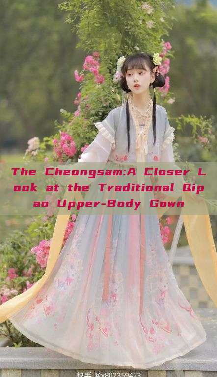 The Cheongsam:A Closer Look at the Traditional Qipao Upper-Body Gown The Cheongsam:A Closer Look at the Traditional Qipao Upper-Body Gown