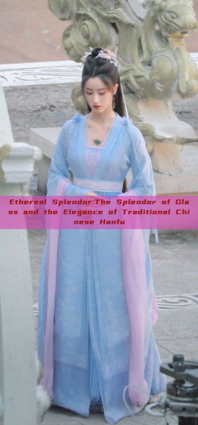 Ethereal Splendor:The Splendor of Glass and the Elegance of Traditional Chinese Hanfu Ethereal Splendor:The Splendor of Glass and the Elegance of Traditional Chinese Hanfu