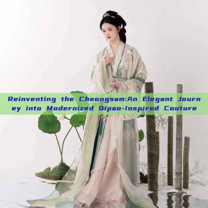 Reinventing the Cheongsam:An Elegant Journey into Modernized Qipao-Inspired Couture Reinventing the Cheongsam:An Elegant Journey into Modernized Qipao-Inspired Couture