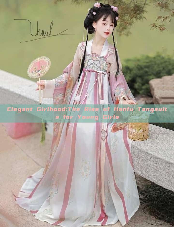 Elegant Girlhood:The Rise of Hanfu Tangsuits for Young Girls Elegant Girlhood:The Rise of Hanfu Tangsuits for Young Girls