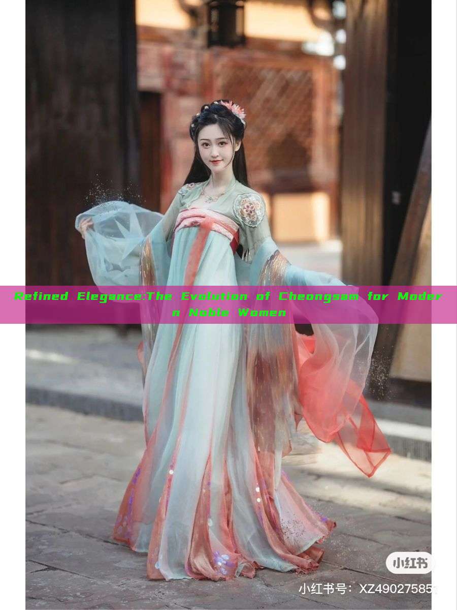 Refined Elegance:The Evolution of Cheongsam for Modern Noble Women Refined Elegance:The Evolution of Cheongsam for Modern Noble Women