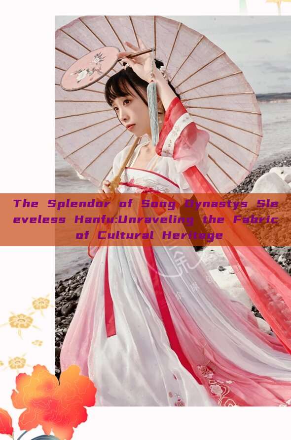 The Splendor of Song Dynastys Sleeveless Hanfu:Unraveling the Fabric of Cultural Heritage The Splendor of Song Dynastys Sleeveless Hanfu:Unraveling the Fabric of Cultural Heritage