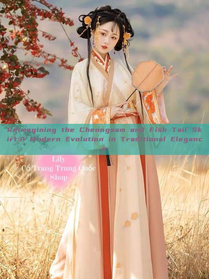 Reimagining the Cheongsam and Fish Tail Skirt:A Modern Evolution in Traditional Elegance Reimagining the Cheongsam and Fish Tail Skirt:A Modern Evolution in Traditional Elegance