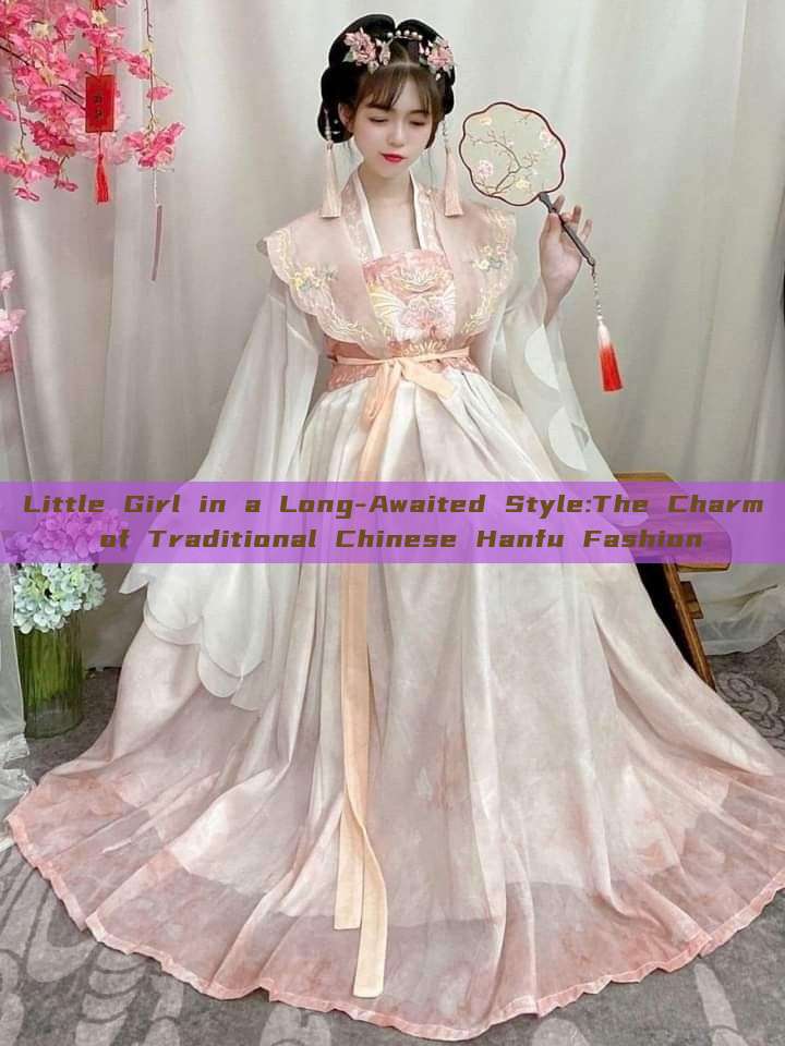 Little Girl in a Long-Awaited Style:The Charm of Traditional Chinese Hanfu Fashion Little Girl in a Long-Awaited Style:The Charm of Traditional Chinese Hanfu Fashion