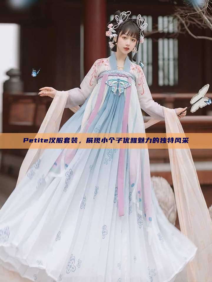Petite汉服套装,展现小个子优雅魅力的独特风采 Petite汉服套装,展现小个子优雅魅力的独特风采