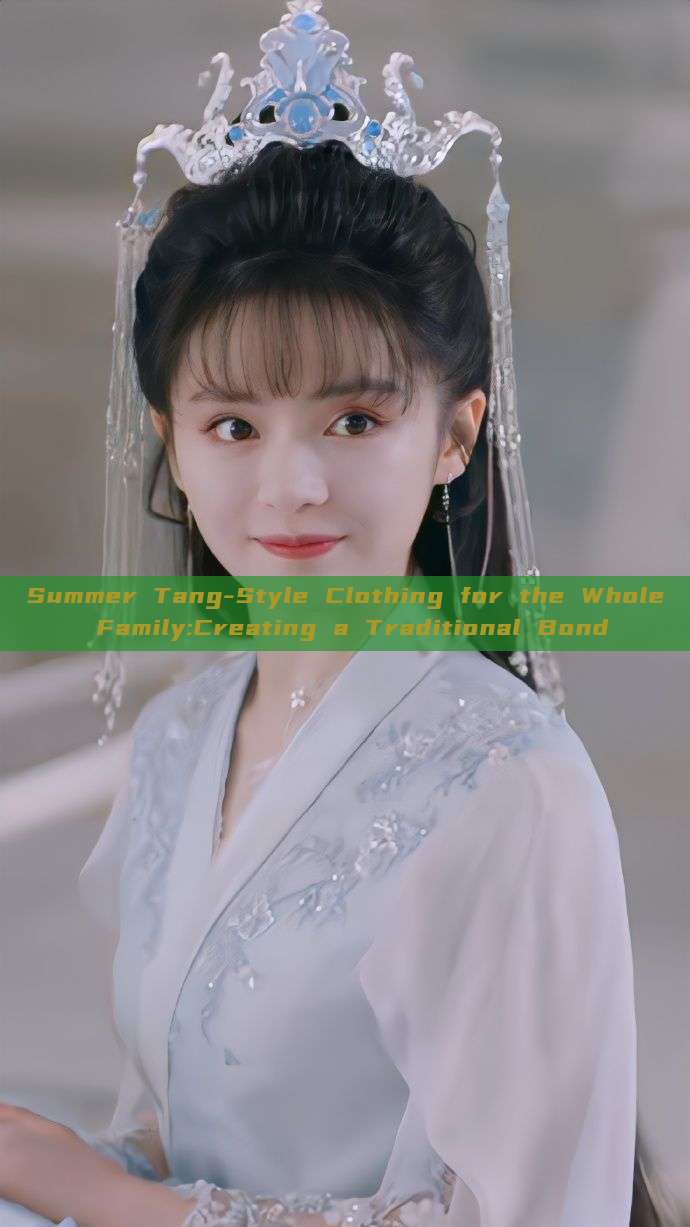 Summer Tang-Style Clothing for the Whole Family:Creating a Traditional Bond Summer Tang-Style Clothing for the Whole Family:Creating a Traditional Bond