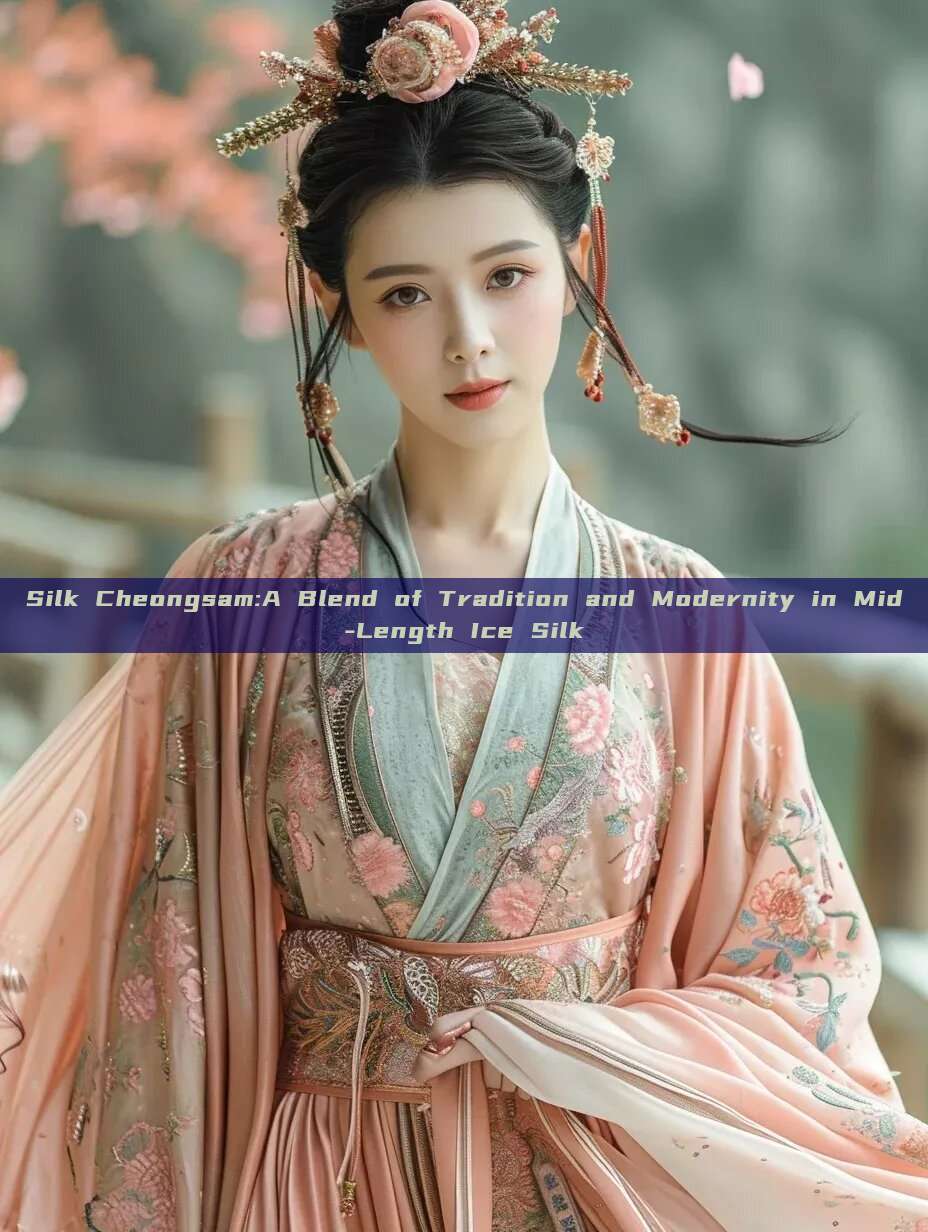 Silk Cheongsam:A Blend of Tradition and Modernity in Mid-Length Ice Silk Silk Cheongsam:A Blend of Tradition and Modernity in Mid-Length Ice Silk