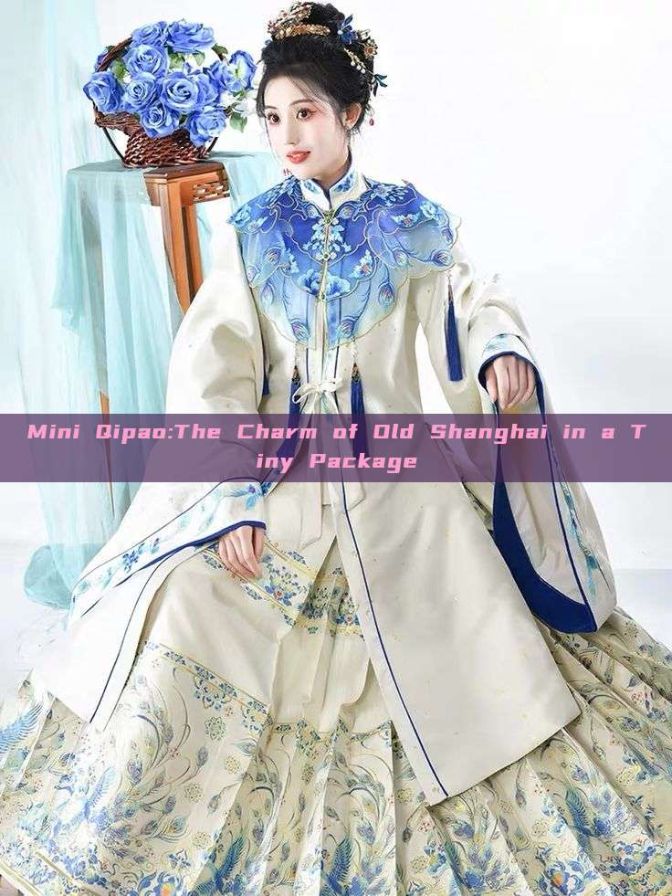Mini Qipao:The Charm of Old Shanghai in a Tiny Package Mini Qipao:The Charm of Old Shanghai in a Tiny Package