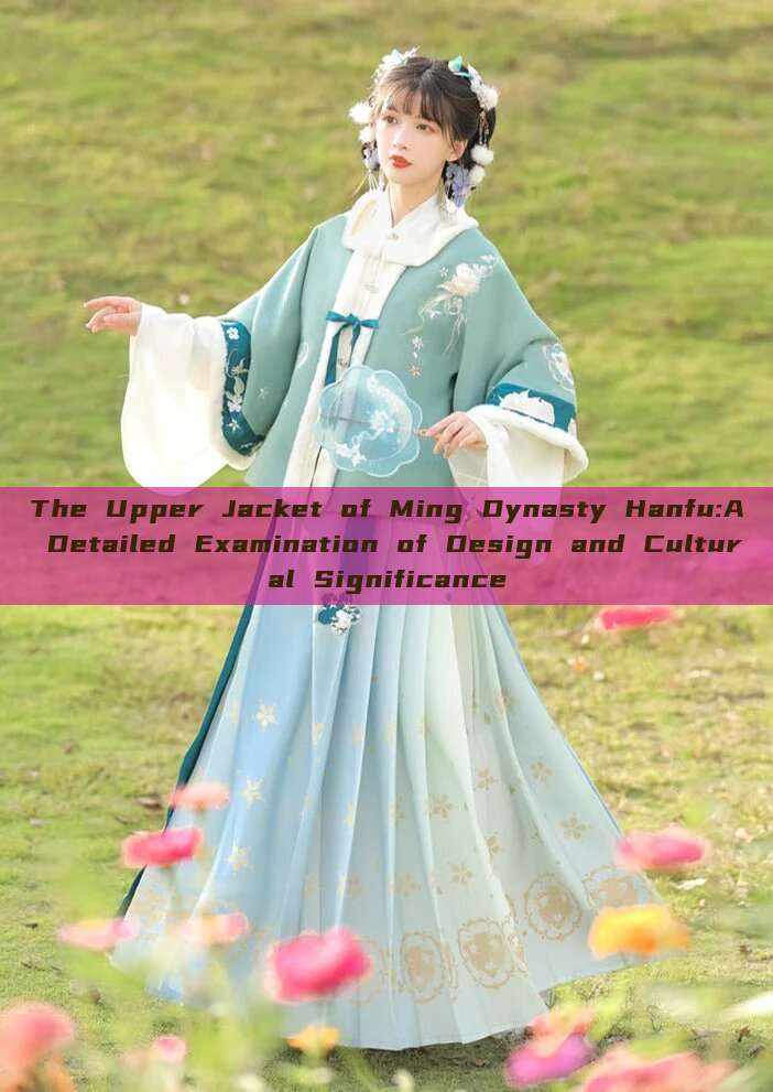 The Upper Jacket of Ming Dynasty Hanfu:A Detailed Examination of Design and Cultural Significance