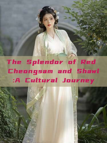 The Splendor of Red Cheongsam and Shawl:A Cultural Journey The Splendor of Red Cheongsam and Shawl:A Cultural Journey