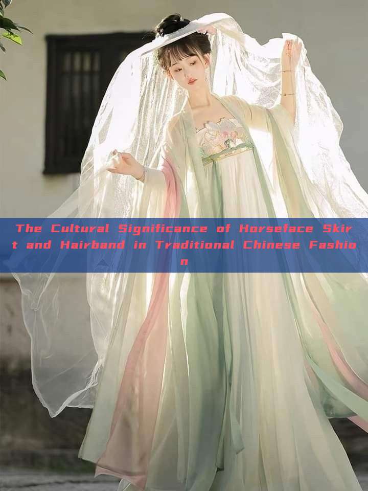 The Cultural Significance of Horseface Skirt and Hairband in Traditional Chinese Fashion The Cultural Significance of Horseface Skirt and Hairband in Traditional Chinese Fashion