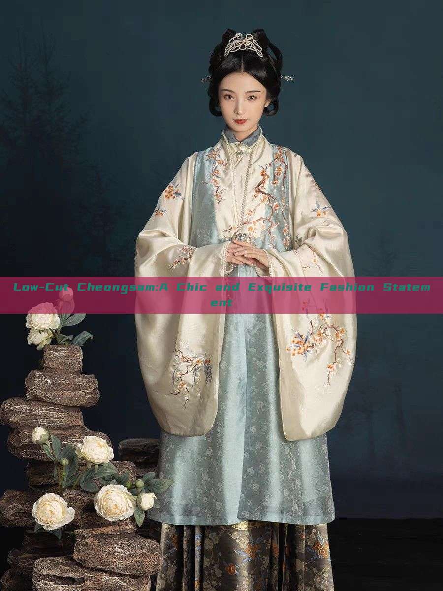 Low-Cut Cheongsam:A Chic and Exquisite Fashion Statement