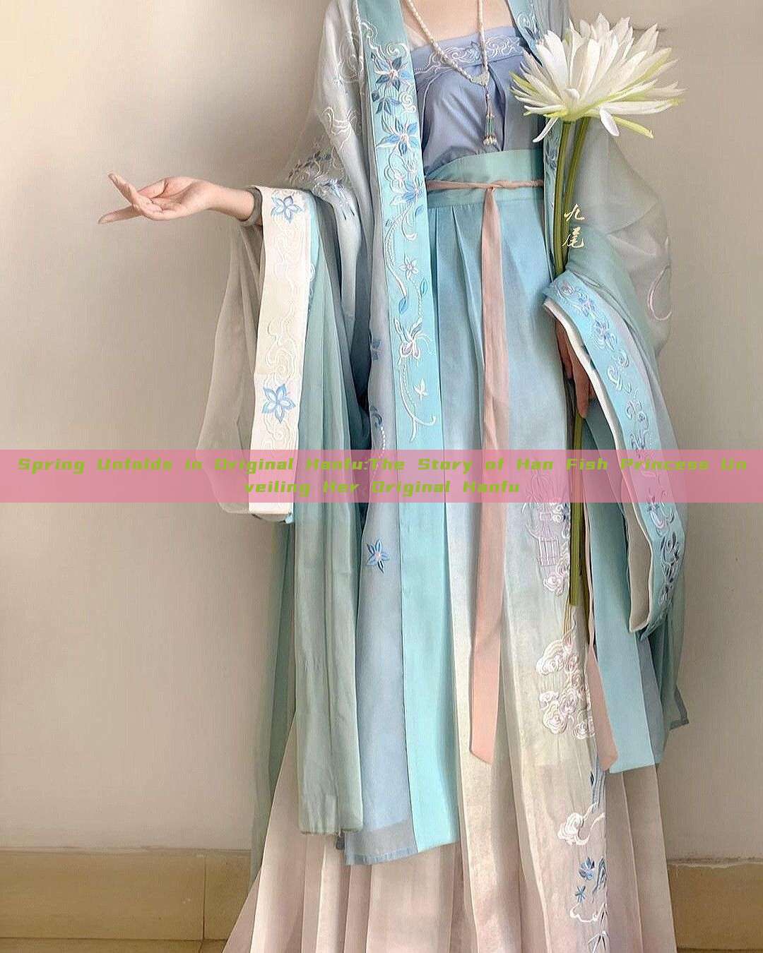 Spring Unfolds in Original Hanfu:The Story of Han Fish Princess Unveiling Her Original Hanfu Spring Unfolds in Original Hanfu:The Story of Han Fish Princess Unveiling Her Original Hanfu