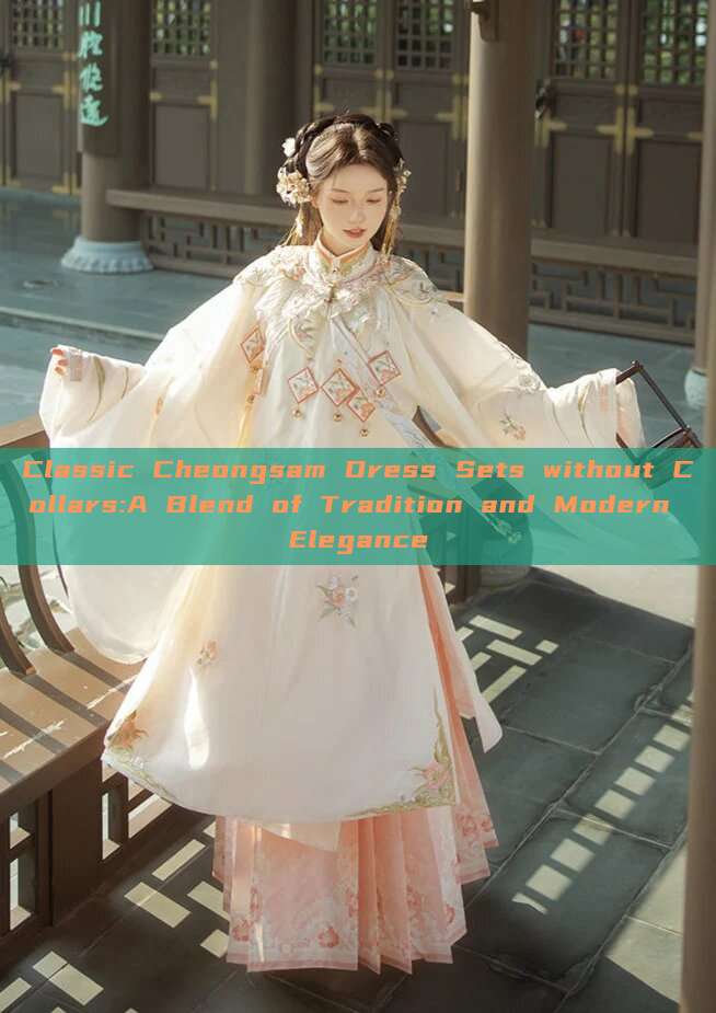 Classic Cheongsam Dress Sets without Collars:A Blend of Tradition and Modern Elegance Classic Cheongsam Dress Sets without Collars:A Blend of Tradition and Modern Elegance