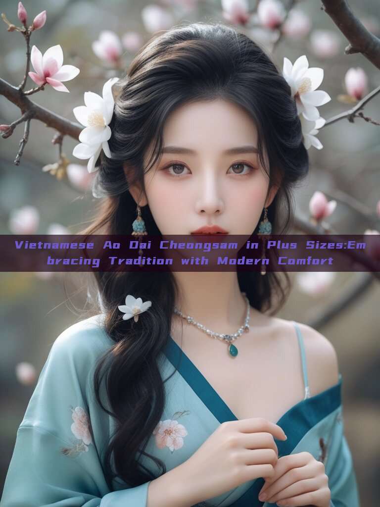 Vietnamese Ao Dai Cheongsam in Plus Sizes:Embracing Tradition with Modern Comfort Vietnamese Ao Dai Cheongsam in Plus Sizes:Embracing Tradition with Modern Comfort